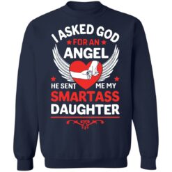 I asked god for an angel he sent me my smartass daughter shirt $19.95