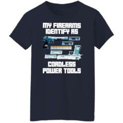 Guns my firearms identify as cordless power tools shirt $19.95