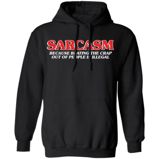 Sarcasm because beating the crap out of people is illegal shirt $19.95