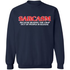 Sarcasm because beating the crap out of people is illegal shirt $19.95