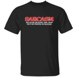 Sarcasm because beating the crap out of people is illegal shirt $19.95 redirect04052022220412 6