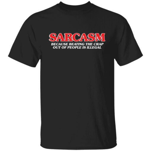 Sarcasm because beating the crap out of people is illegal shirt $19.95