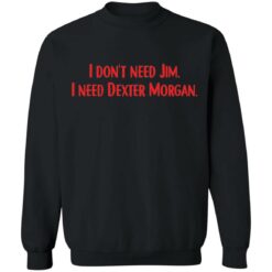 I don't need Jim i need Dexter Morgan shirt $19.95