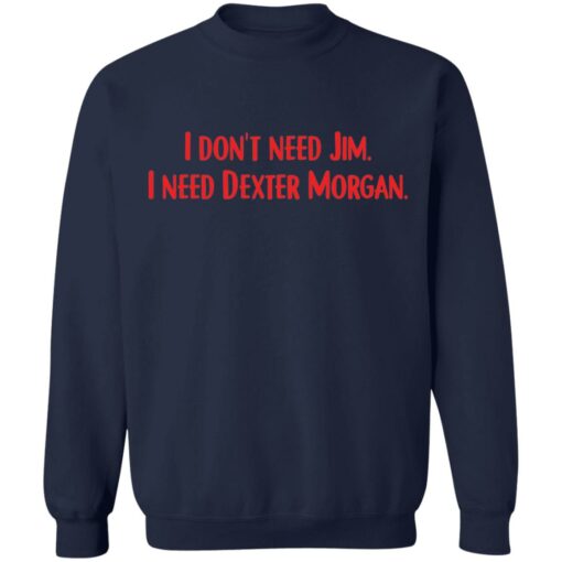 I don't need Jim i need Dexter Morgan shirt $19.95