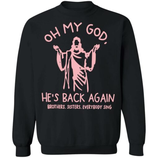 Oh my god he’s back again brothers sisters everybody sing shirt $19.95