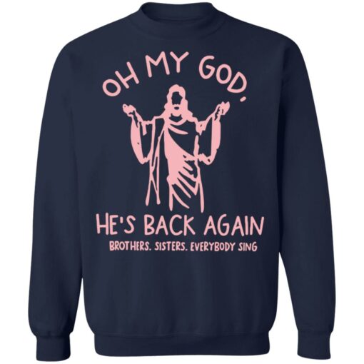 Oh my god he’s back again brothers sisters everybody sing shirt $19.95