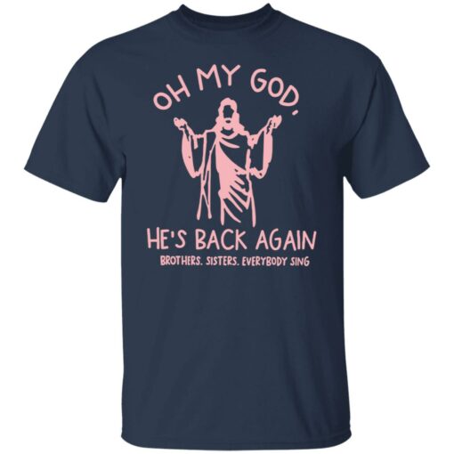 Oh my god he’s back again brothers sisters everybody sing shirt $19.95