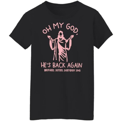 Oh my god he’s back again brothers sisters everybody sing shirt $19.95