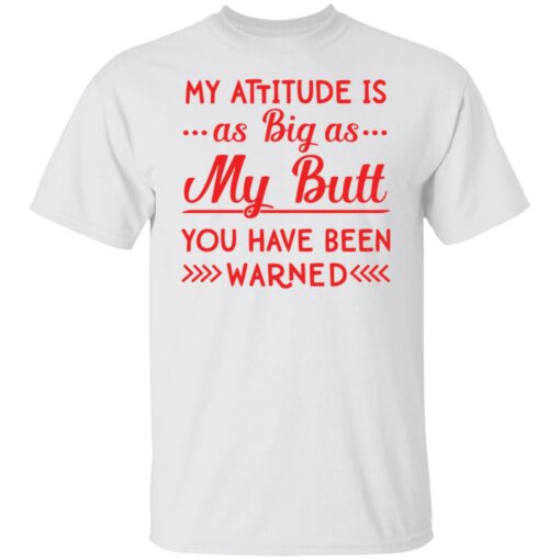 My attitude as big as my butt you have been warned shirt $19.95