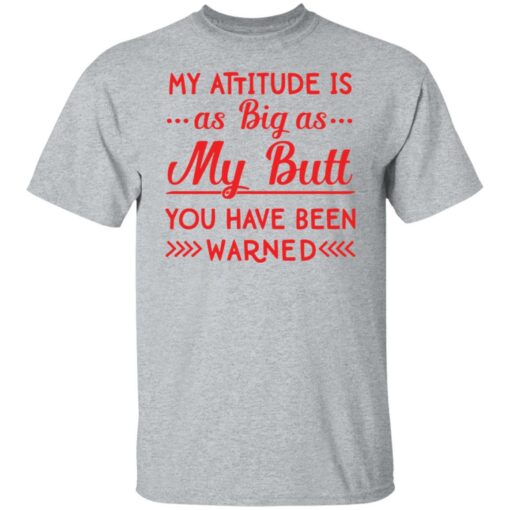 My attitude as big as my butt you have been warned shirt $19.95