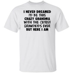 I never dreamed i’d be this crazy grandma with the cutest shirt $19.95 redirect04082022020418 1