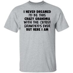 I never dreamed i’d be this crazy grandma with the cutest shirt $19.95 redirect04082022020418 2