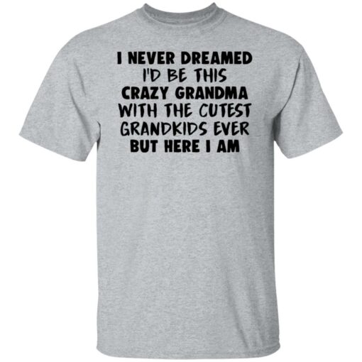 I never dreamed i’d be this crazy grandma with the cutest shirt $19.95 redirect04082022020418 2