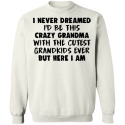 I never dreamed i’d be this crazy grandma with the cutest shirt $19.95 redirect04082022020418