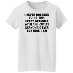 I never dreamed i’d be this crazy grandma with the cutest shirt $19.95