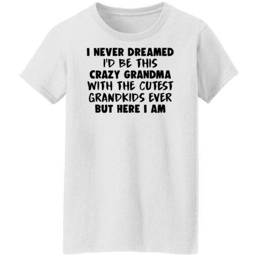 I never dreamed i’d be this crazy grandma with the cutest shirt $19.95 redirect04082022020418 3