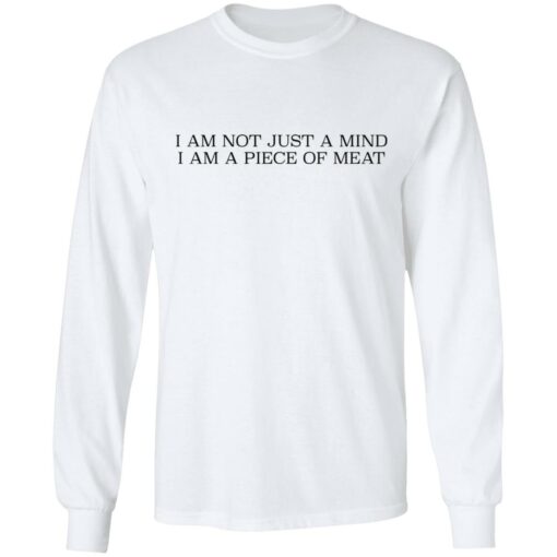 I am not just a mind i am a piece of meat shirt $19.95