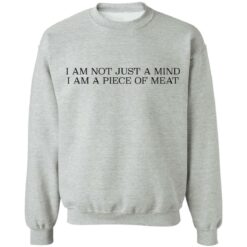 I am not just a mind i am a piece of meat shirt $19.95