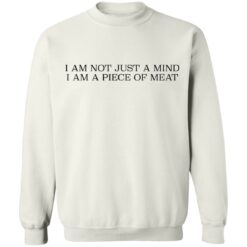 I am not just a mind i am a piece of meat shirt $19.95