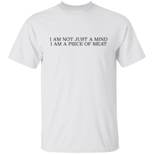 I am not just a mind i am a piece of meat shirt $19.95