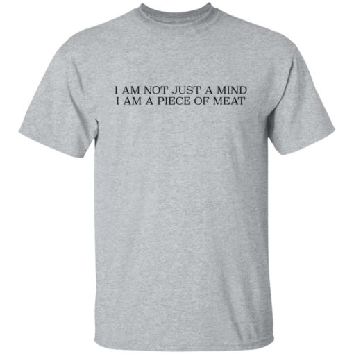 I am not just a mind i am a piece of meat shirt $19.95