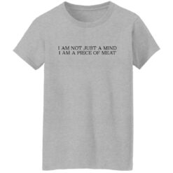 I am not just a mind i am a piece of meat shirt $19.95