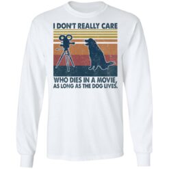 I don’t really care who dies in a movie as long as the dog lives shirt $19.95