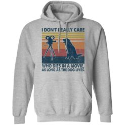 I don’t really care who dies in a movie as long as the dog lives shirt $19.95