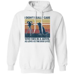 I don’t really care who dies in a movie as long as the dog lives shirt $19.95