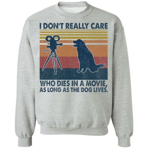 I don’t really care who dies in a movie as long as the dog lives shirt $19.95
