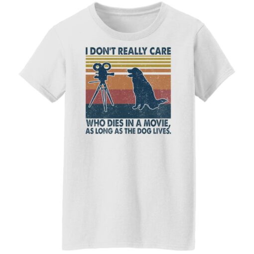 I don’t really care who dies in a movie as long as the dog lives shirt $19.95