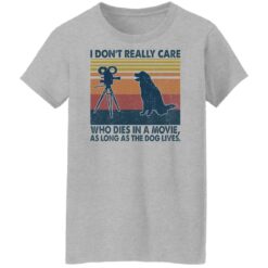 I don’t really care who dies in a movie as long as the dog lives shirt $19.95