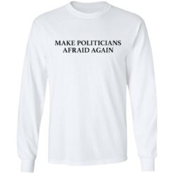 Make politicians afraid again shirt $19.95