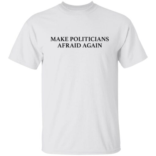 Make politicians afraid again shirt $19.95