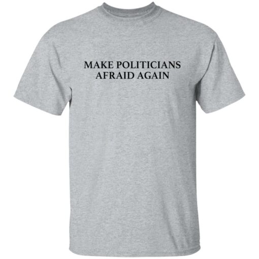 Make politicians afraid again shirt $19.95