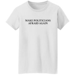 Make politicians afraid again shirt $19.95