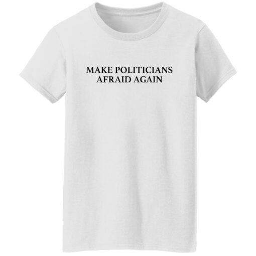 Make politicians afraid again shirt $19.95