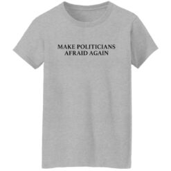 Make politicians afraid again shirt $19.95