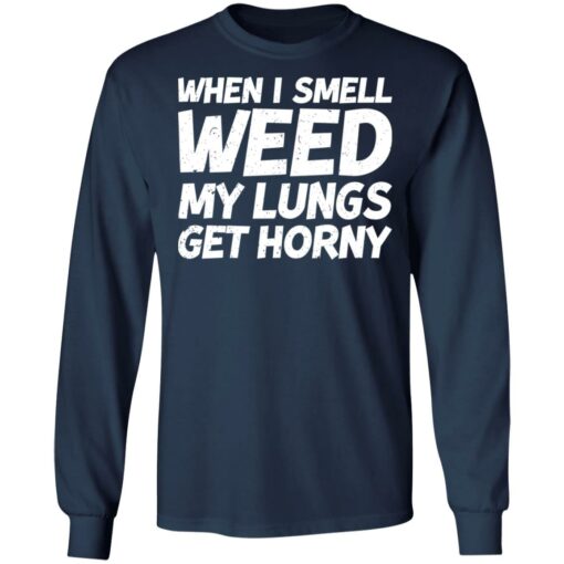 When i smell weed my lungs get horny shirt $19.95