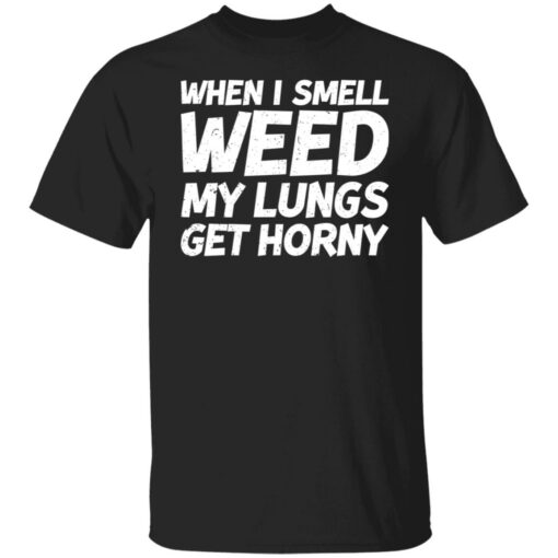 When i smell weed my lungs get horny shirt $19.95