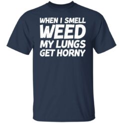 When i smell weed my lungs get horny shirt $19.95