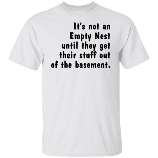 It’s not an empty nest until they get their stuff out of the basement shirt $19.95