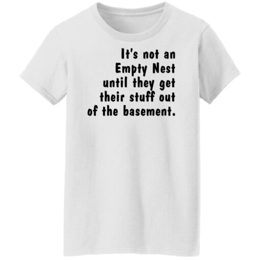 It’s not an empty nest until they get their stuff out of the basement shirt $19.95