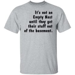 It’s not an empty nest until they get their stuff out of the basement shirt $19.95
