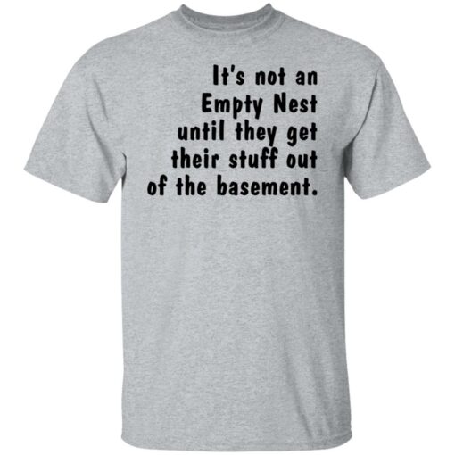 It’s not an empty nest until they get their stuff out of the basement shirt $19.95