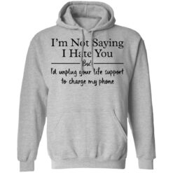 I’m not saying i hate you but i'd unplug your life support shirt $19.95