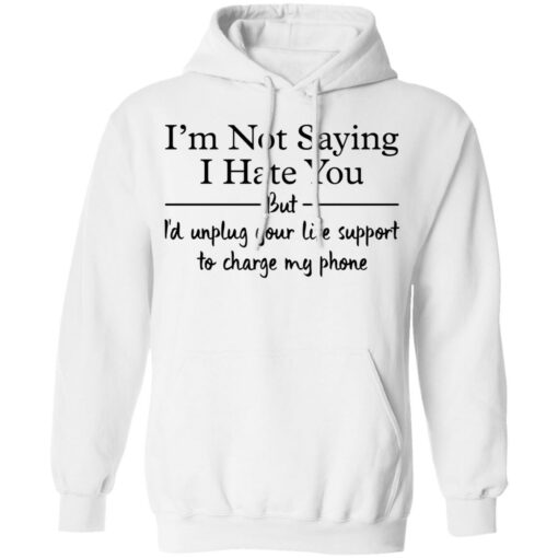 I’m not saying i hate you but i'd unplug your life support shirt $19.95