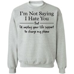 I’m not saying i hate you but i'd unplug your life support shirt $19.95
