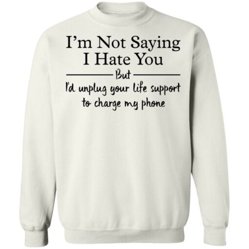 I’m not saying i hate you but i'd unplug your life support shirt $19.95