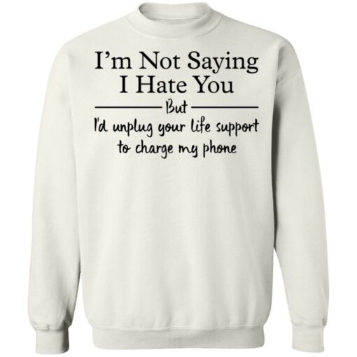 I’m not saying i hate you but i'd unplug your life support shirt $19.95